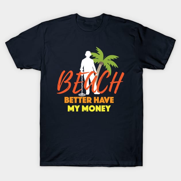 Beach Better Have My Money Gift For Metal Detecting Lover Gift T-Shirt by klimentina